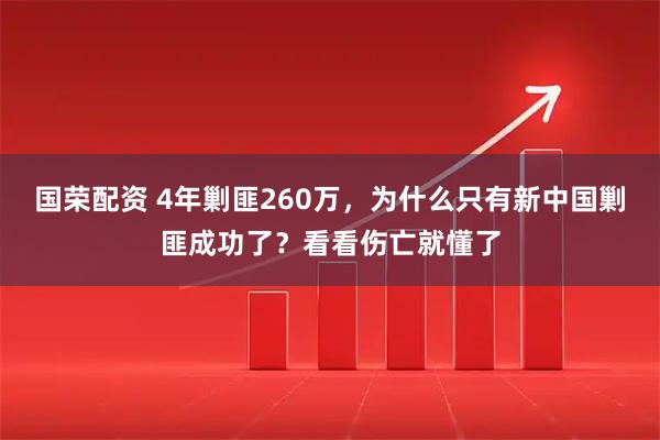 国荣配资 4年剿匪260万，为什么只有新中国剿匪成功了？看看伤亡就懂了