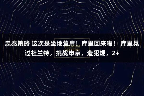忠泰策略 这次是坐地耸肩！库里回来啦！ 库里晃过杜兰特，挑战申京，造犯规，2+