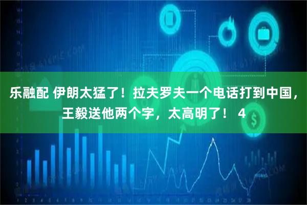 乐融配 伊朗太猛了！拉夫罗夫一个电话打到中国，王毅送他两个字，太高明了！ 4
