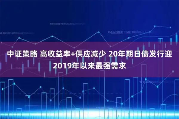 中证策略 高收益率+供应减少 20年期日债发行迎2019年以来最强需求