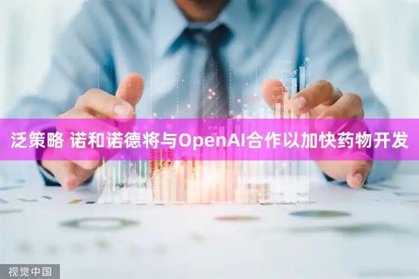 泛策略 诺和诺德将与OpenAI合作以加快药物开发